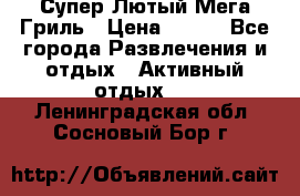 Супер Лютый Мега Гриль › Цена ­ 370 - Все города Развлечения и отдых » Активный отдых   . Ленинградская обл.,Сосновый Бор г.